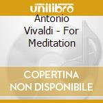 Antonio Vivaldi - For Meditation cd musicale di Antonio Vivaldi