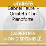 Gabriel Faure' - Quintetti Con Pianoforte cd musicale di Gabriel Faure'