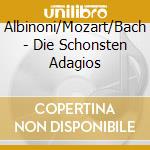 Albinoni/Mozart/Bach - Die Schonsten Adagios cd musicale di Albinoni/Mozart/Bach