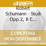 Robert Schumann - Studi Opp.2, 8 E 42, Fantasia Op.28 cd musicale di Robert Schumann