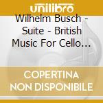 Wilhelm Busch - Suite - British Music For Cello And Piano cd