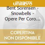 Bent Sorensen - Snowbells - Opere Per Coro (Sacd) cd musicale di Bent Sorensen