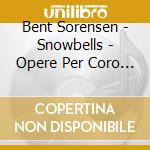 Bent Sorensen - Snowbells - Opere Per Coro (Sacd) cd