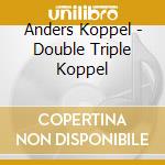 Anders Koppel - Double Triple Koppel cd musicale di Anders Koppel