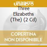 Three Elizabeths (The) (2 Cd) cd musicale di Various Artists