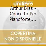 Arthur Bliss - Concerto Per Pianoforte, Concerto Per 2pianoforti, Sonata Per Pianoforte cd