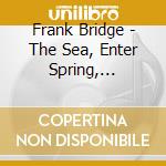 Frank Bridge - The Sea, Enter Spring, Summer, 2 Poems For Orchestra cd