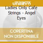 Ladies Only Cafe Strings - Angel Eyes cd