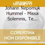 Johann Nepomuk Hummel - Missa Solemnis, Te Deum cd musicale di HUMMEL