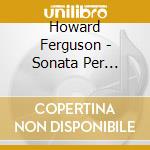 Howard Ferguson - Sonata Per Pianoforte Op.8, Discovery Op.13, 5 Bagatelle Op.9 cd musicale di Howard Ferguson