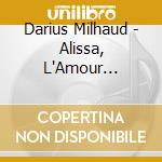 Darius Milhaud - Alissa, L'Amour Chante, Poemes Juifs cd musicale di Darius Milhaud