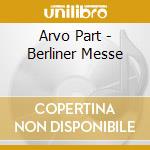 Arvo Part - Berliner Messe cd musicale di PART ARVO