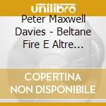 Peter Maxwell Davies - Beltane Fire E Altre Opere Corali cd musicale di Maxwell Davies Peter