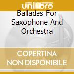 Ballades For Saxophone And Orchestra cd musicale di ARTISTI VARI