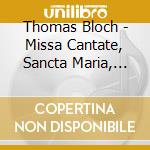 Thomas Bloch - Missa Cantate, Sancta Maria, Cold Song cd musicale di Thomas Bloch