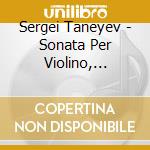 Sergei Taneyev - Sonata Per Violino, Musica Per Pianoforte cd musicale di Taneyev sergey ivani