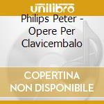 Philips Peter - Opere Per Clavicembalo cd musicale di Peter Philips