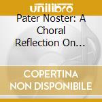 Pater Noster: A Choral Reflection On The Lord's Prayer cd