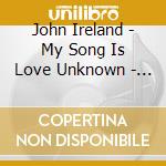 John Ireland - My Song Is Love Unknown - Opere Sacre cd
