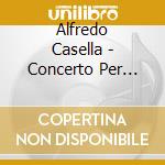 Alfredo Casella - Concerto Per Archi Op.40b, Cinque PezziOp.34 cd musicale di Casella Alfredo