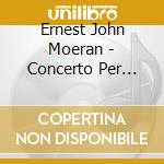 Ernest John Moeran - Concerto Per Violoncello, Serenata In Sol, Lonely Waters, Whytorne's Shadow cd musicale di Moeran Ernest John