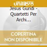 Jesus Guridi - Quartetti Per Archi (integrale) cd musicale di Guridi Jesús