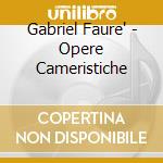Gabriel Faure' - Opere Cameristiche cd musicale di Gabriel Faur+