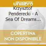 Krzysztof Penderecki - A Sea Of Dreams Did Breath On Me cd musicale di Krzysztof Penderecki