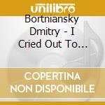 Bortniansky Dmitry - I Cried Out To The Lord: Inni E Concerti Corali cd musicale di Bortniansky Dmitry