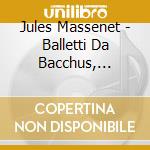 Jules Massenet - Balletti Da Bacchus, Herodiade, Thais E Le Cid cd