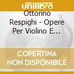 Ottorino Respighi - Opere Per Violino E Pianoforte (integrale) , Vol.2: Sonata In Si Minore cd