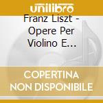 Franz Liszt - Opere Per Violino E Pianoforte - Voytek Proniewicz cd musicale di Liszt Franz