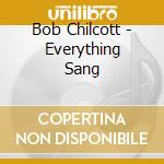 Bob Chilcott - Everything Sang cd musicale di Chilcott Bob