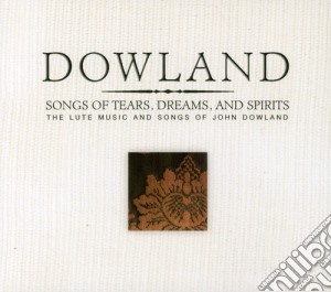 John Dowland - Songs Of Tears Dreams & Spirits cd musicale di John Dowland
