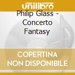 Philip Glass - Concerto Fantasy cd musicale di Glass Philip