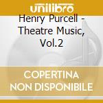 Henry Purcell - Theatre Music, Vol.2 cd musicale di Henry Purcell