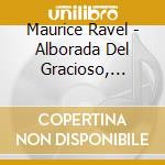 Maurice Ravel - Alborada Del Gracioso, Valses Nobles Et Sentimentales cd musicale di Maurice Ravel