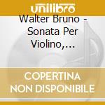 Walter Bruno - Sonata Per Violino, Quintetto Con Pianoforte cd musicale di Walter Bruno
