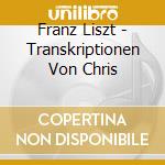 Franz Liszt - Transkriptionen Von Chris cd musicale di Franz Liszt