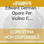 Edward German - Opere Per Violino E Pianoforte - Long Andrew Vl cd musicale di Edward German