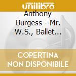 Anthony Burgess - Mr. W.S., Ballet Suite For Orchestra cd musicale di Anthony Burgess