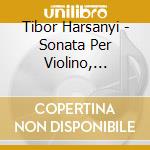Tibor Harsanyi - Sonata Per Violino, Sonata Per Viola, Sonatina Per Violino, 3 Pieces De Danse cd musicale di Tibor Harsanyi