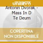 Antonin Dvorak - Mass In D Te Deum cd musicale di Antonin Dvorak