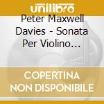 Peter Maxwell Davies - Sonata Per Violino Solo, Dance From The Two Fiddlers, Sonata Per Violino cd musicale di Peter Maxwell Davies