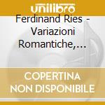 Ferdinand Ries - Variazioni Romantiche, Fantasie E Un Rondo' cd