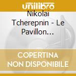 Nikolai Tcherepnin - Le Pavillon D'Armide cd musicale