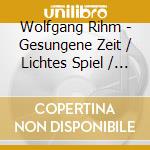 Wolfgang Rihm - Gesungene Zeit / Lichtes Spiel / Coll'Arco cd musicale di Wolfgang Rihm