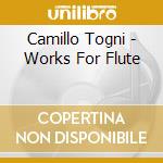 Camillo Togni - Works For Flute cd musicale di Camillo Togni