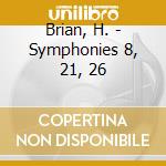 Brian, H. - Symphonies 8, 21, 26 cd musicale di Brian, H.