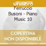 Ferruccio Busoni - Piano Music 10 cd musicale di Ferruccio Busoni